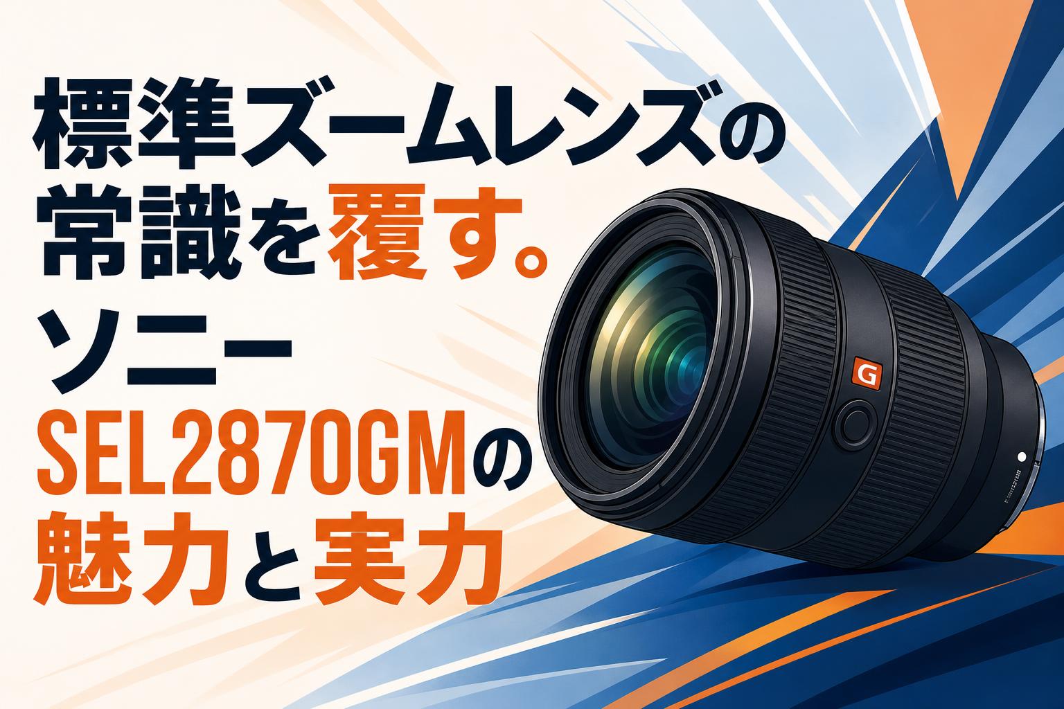 標準ズームレンズの常識を覆す。ソニー SEL2870GMの魅力と実力