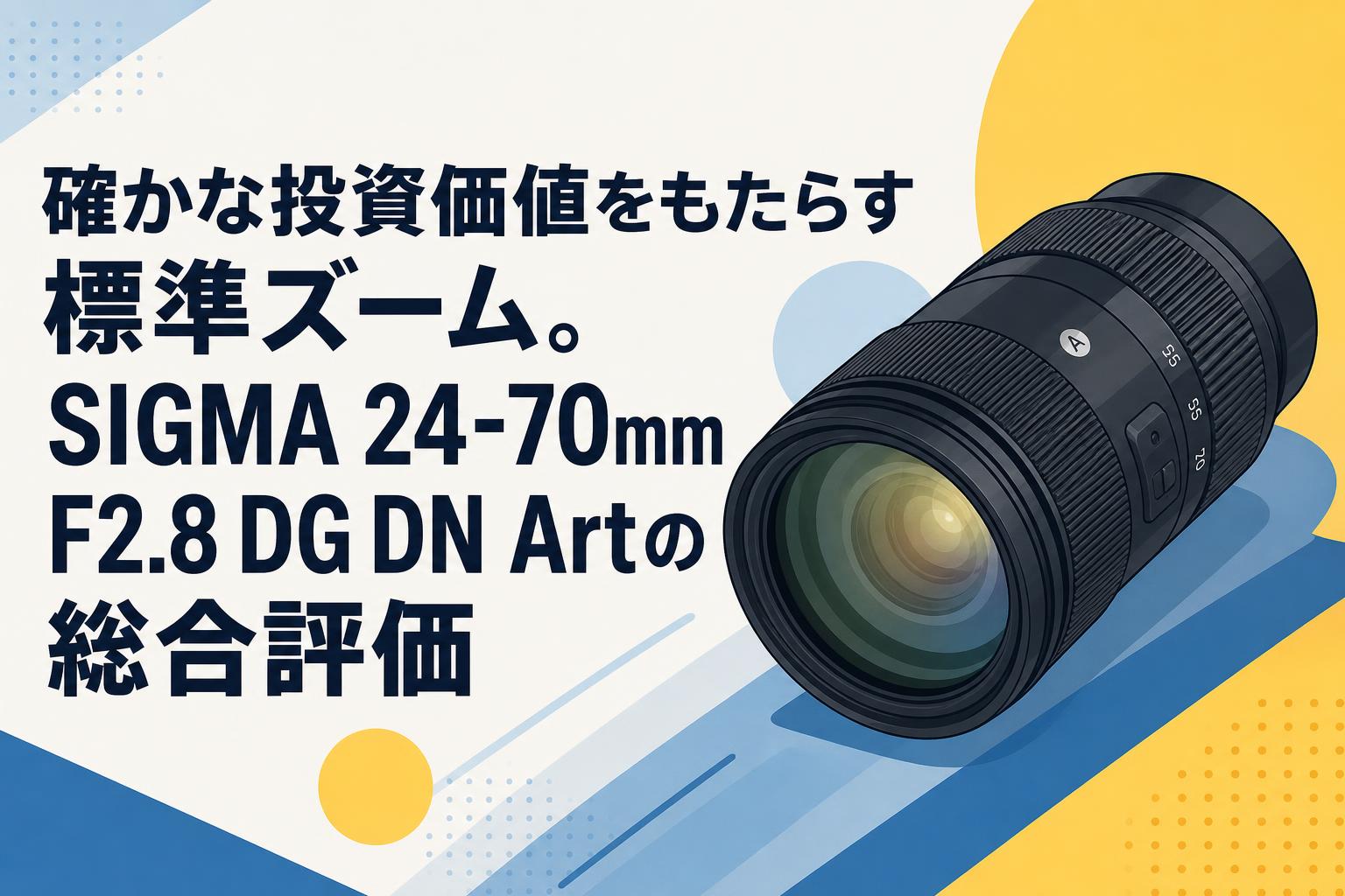確かな投資価値をもたらす標準ズーム。SIGMA 24-70mm F2.8 DG DN Artの総合評価