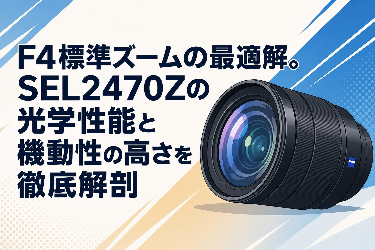 F4標準ズームの最適解。SEL2470Zの光学性能と機動性の高さを徹底解剖