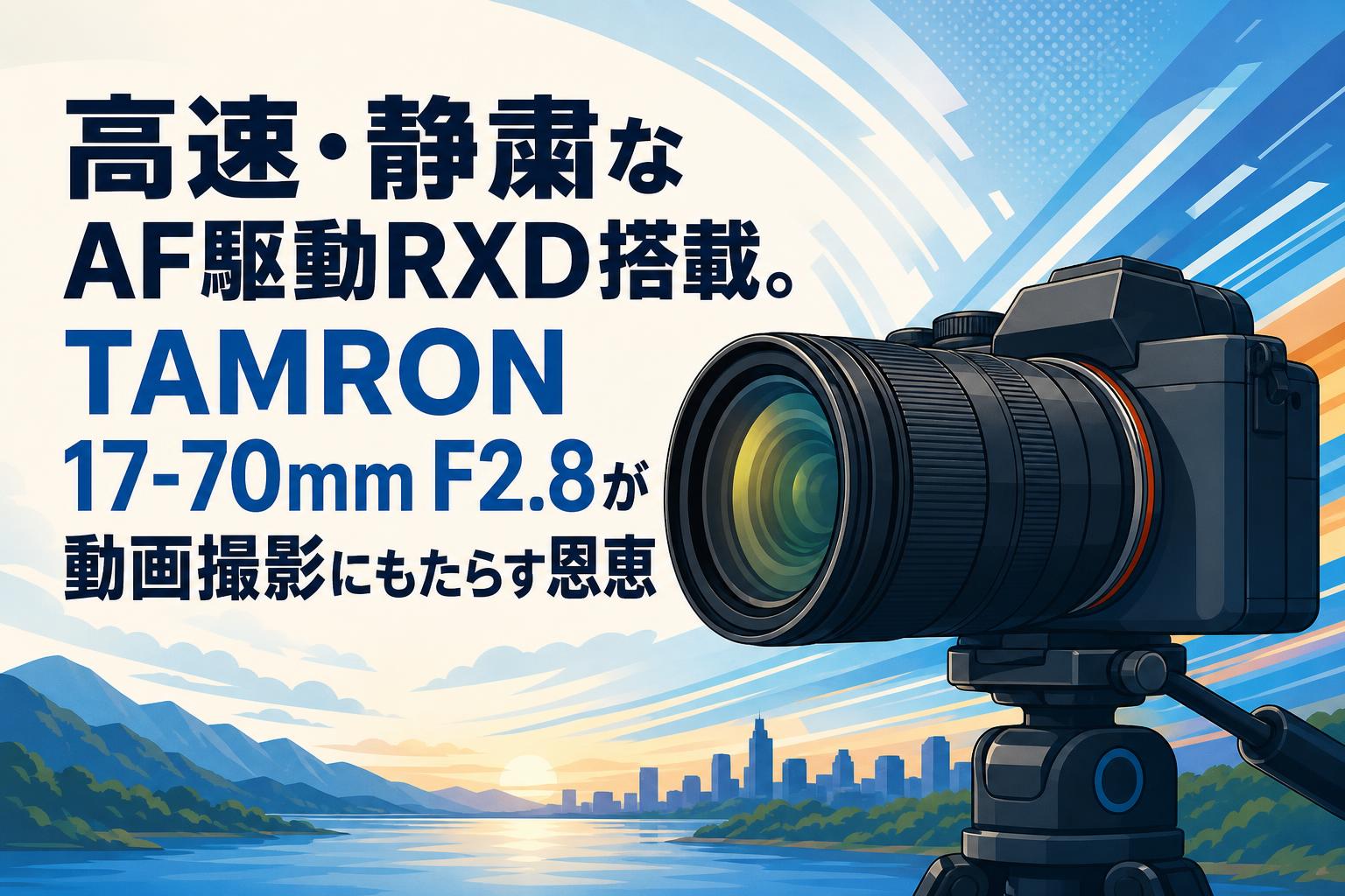 高速・静粛なAF駆動RXD搭載。TAMRON 17-70mm F2.8が動画撮影にもたらす恩恵