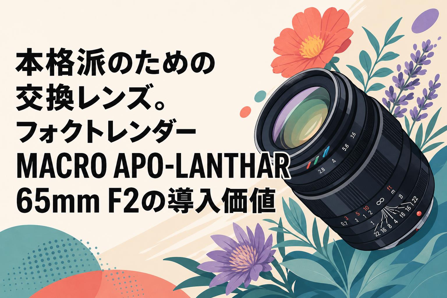 本格派のための交換レンズ。フォクトレンダー MACRO APO-LANTHAR 65mm F2の導入価値