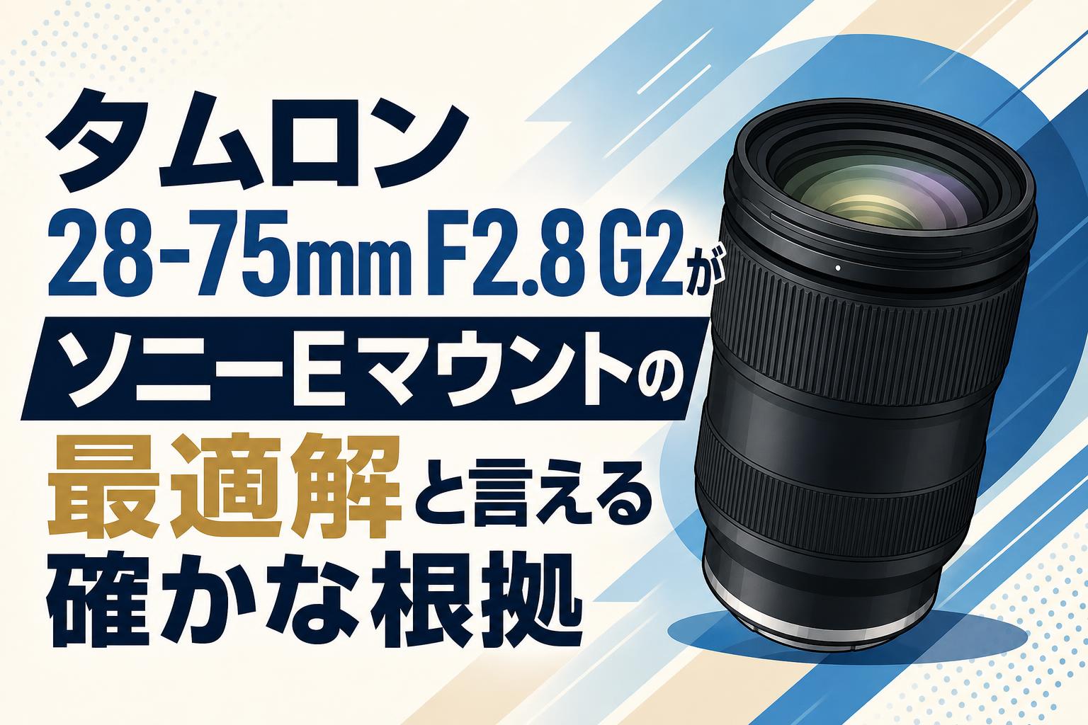 タムロン 28-75mm F2.8 G2がソニーEマウントの最適解と言える確かな根拠