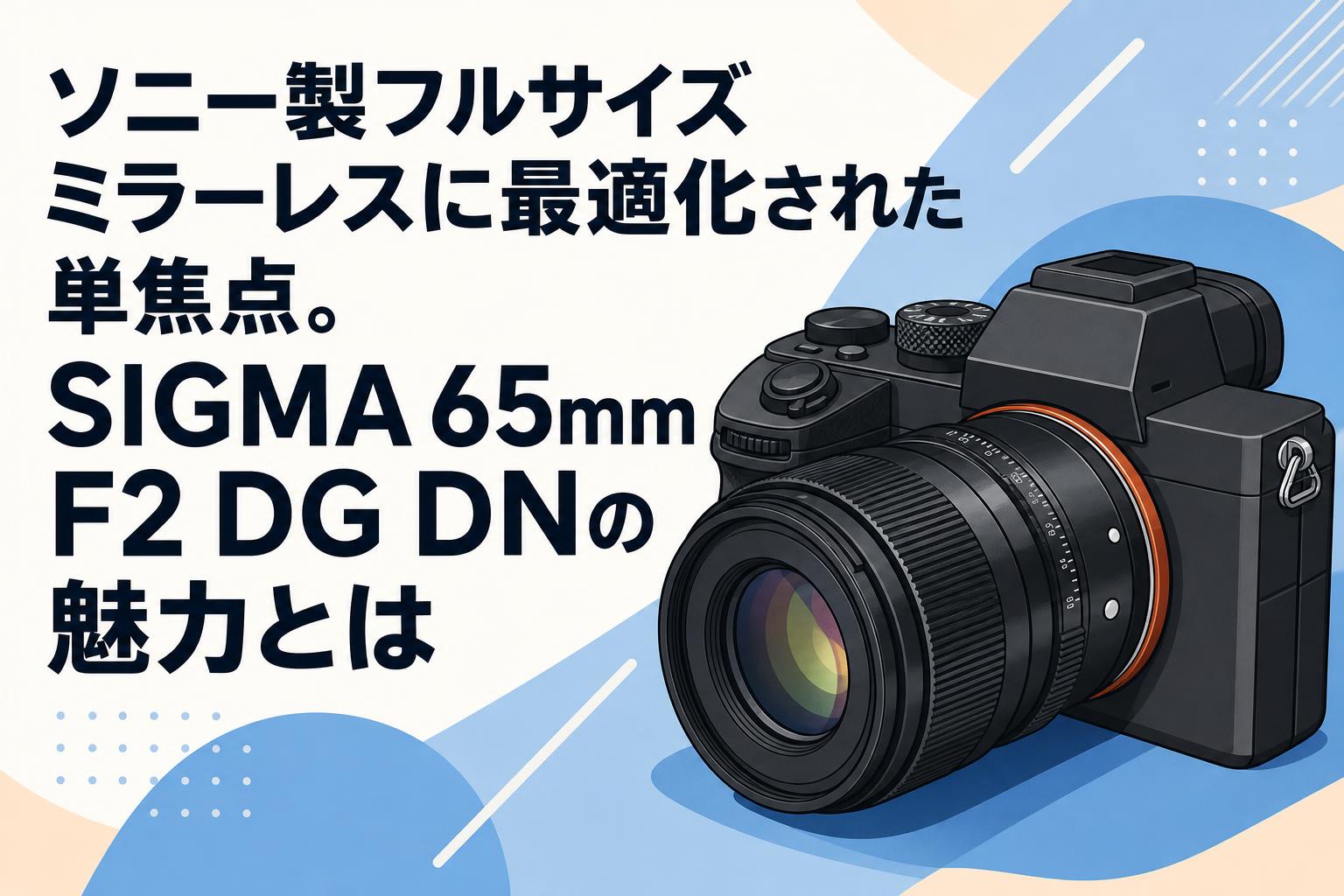 ソニー製フルサイズミラーレスに最適化された単焦点。SIGMA 65mm F2 DG DNの魅力とは