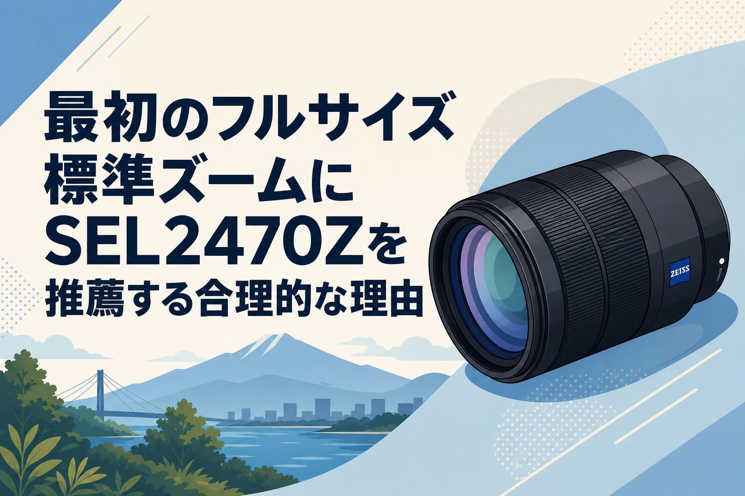 最初のフルサイズ標準ズームにSEL2470Zを推薦する合理的な理由