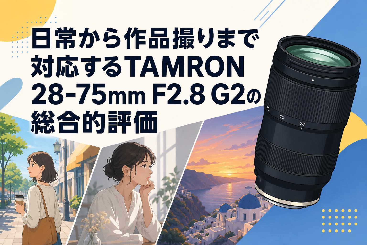 日常から作品撮りまで対応するTAMRON 28-75mm F2.8 G2の総合的評価