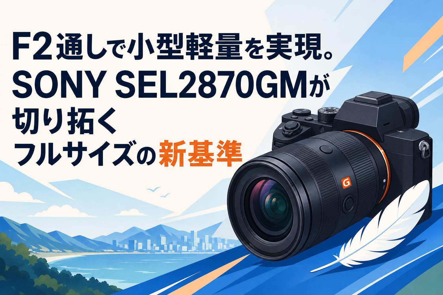 F2通しで小型軽量を実現。SONY SEL2870GMが切り拓くフルサイズの新基準