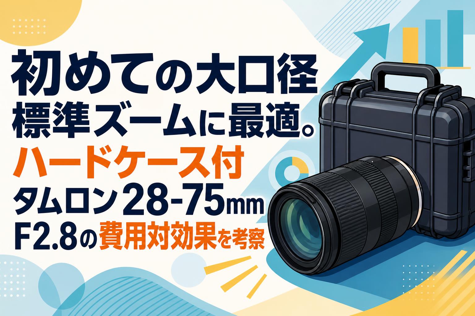 初めての大口径標準ズームに最適。ハードケース付タムロン28-75mm F2.8の費用対効果を考察