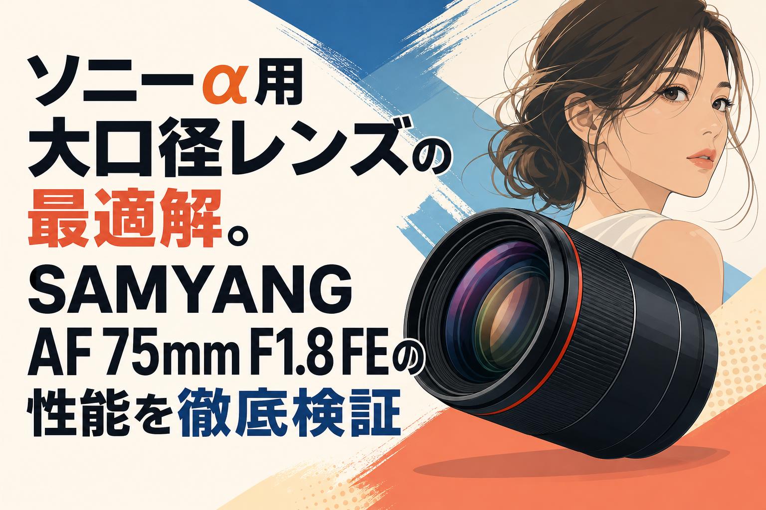 ソニーα用大口径レンズの最適解。SAMYANG AF 75mm F1.8 FEの性能を徹底検証