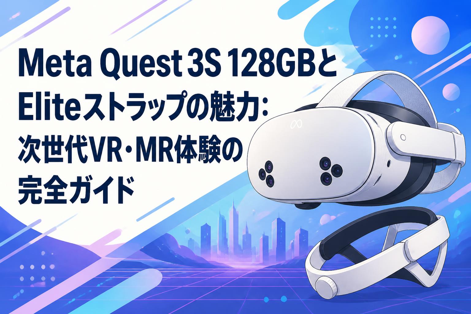 Meta Quest 3S 128GBとEliteストラップの魅力：次世代VR・MR体験の完全ガイド