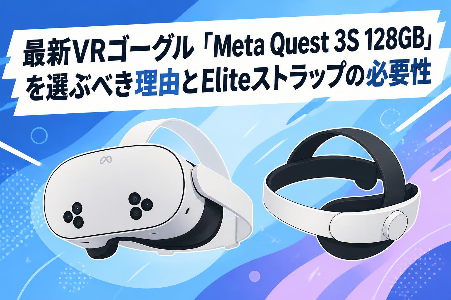最新VRゴーグル「Meta Quest 3S 128GB」を選ぶべき理由とEliteストラップの必要性