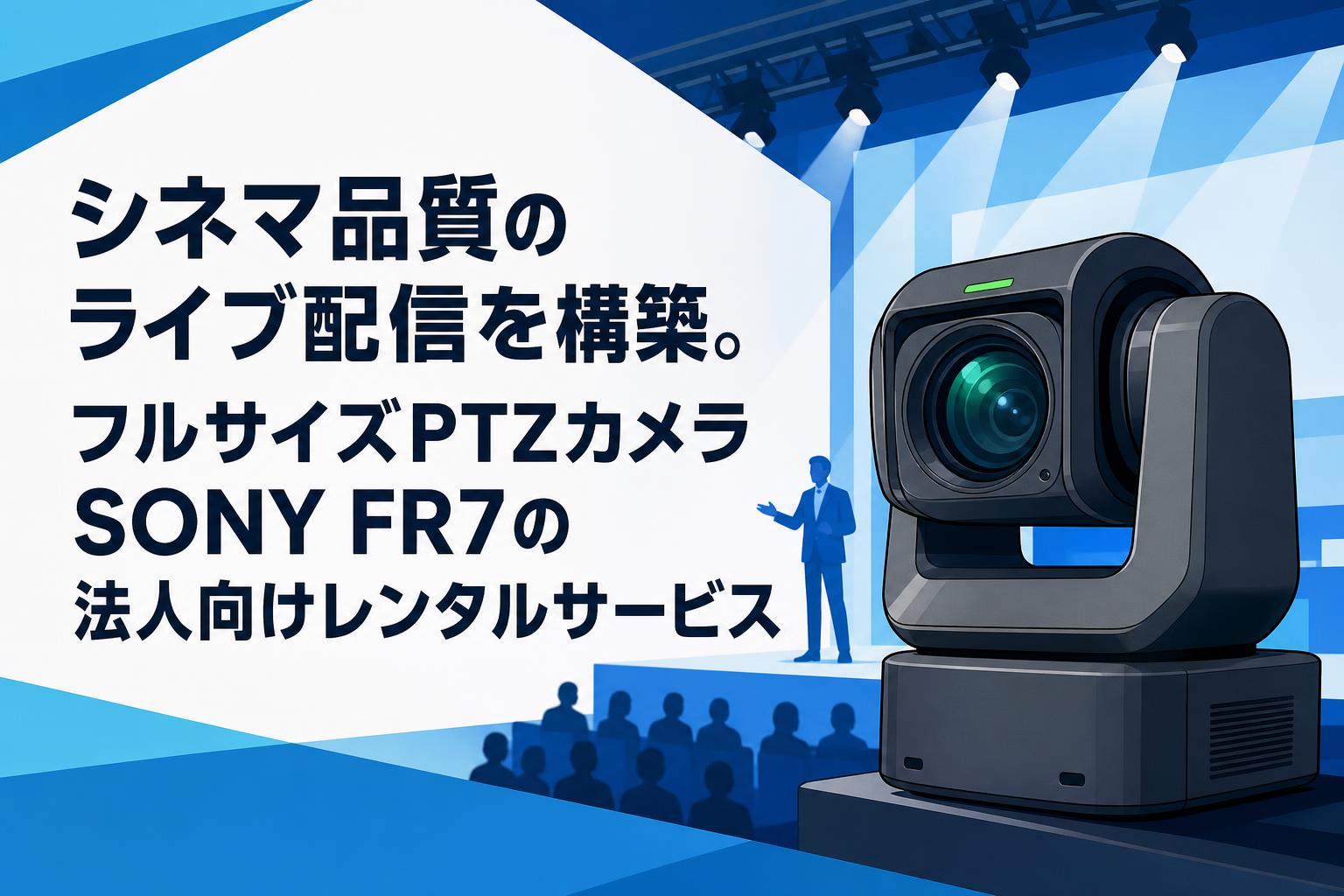 シネマ品質のライブ配信を構築。フルサイズPTZカメラSONY FR7の法人向けレンタルサービス