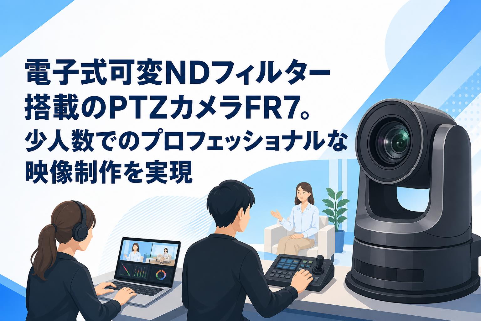 電子式可変NDフィルター搭載のPTZカメラFR7。少人数でのプロフェッショナルな映像制作を実現