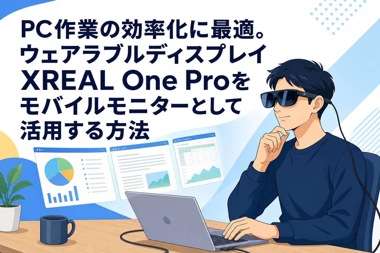 PC作業の効率化に最適。ウェアラブルディスプレイXREAL One Proをモバイルモニターとして活用する方法