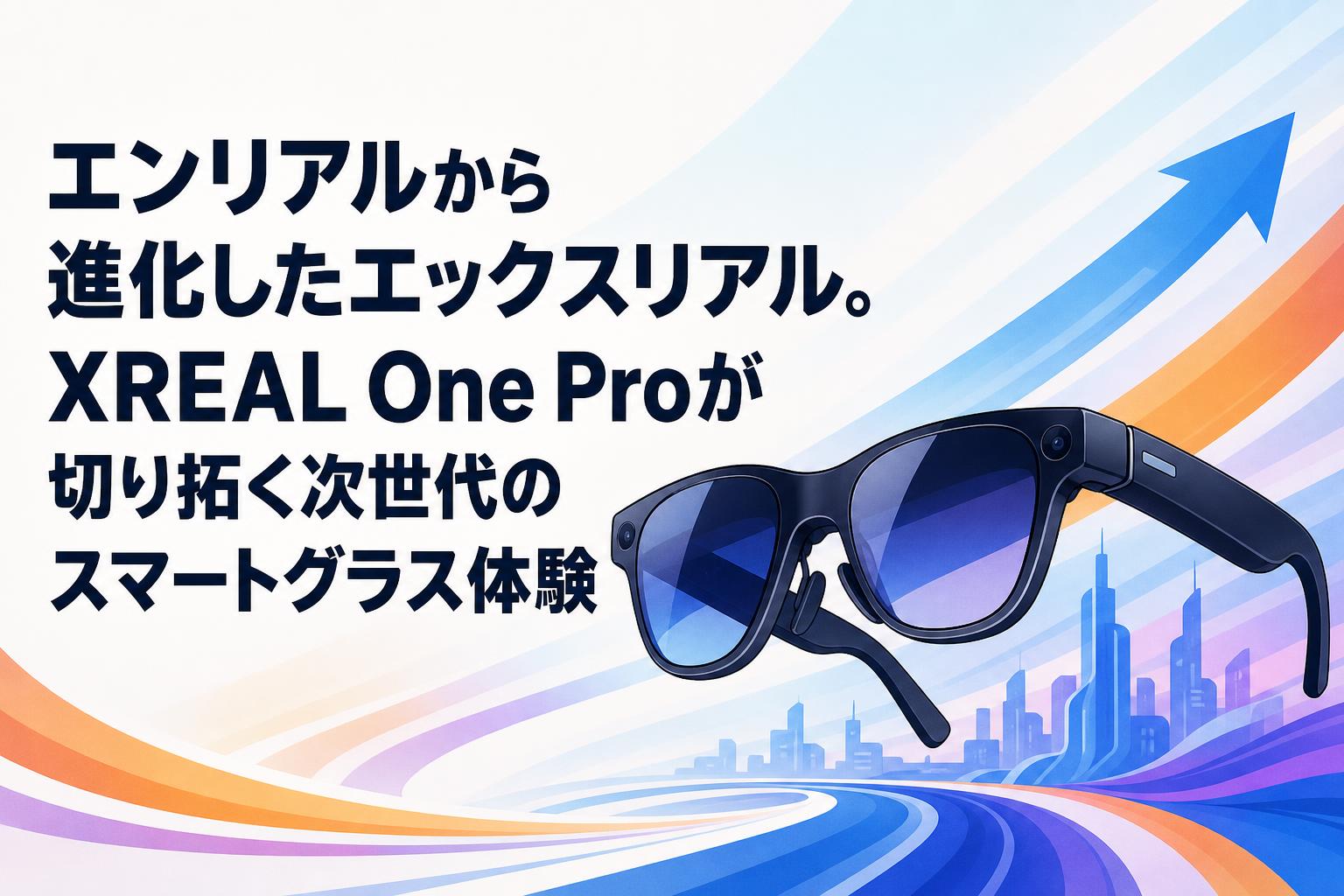 エンリアルから進化したエックスリアル。XREAL One Proが切り拓く次世代のスマートグラス体験