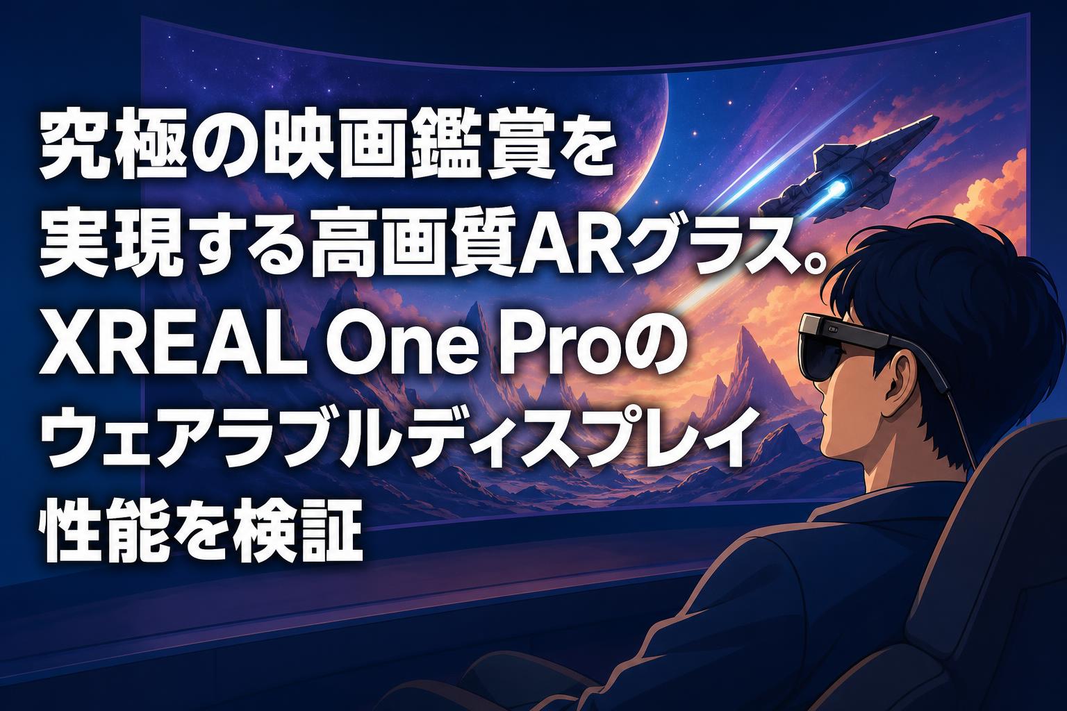 究極の映画鑑賞を実現する高画質ARグラス。XREAL One Proのウェアラブルディスプレイ性能を検証