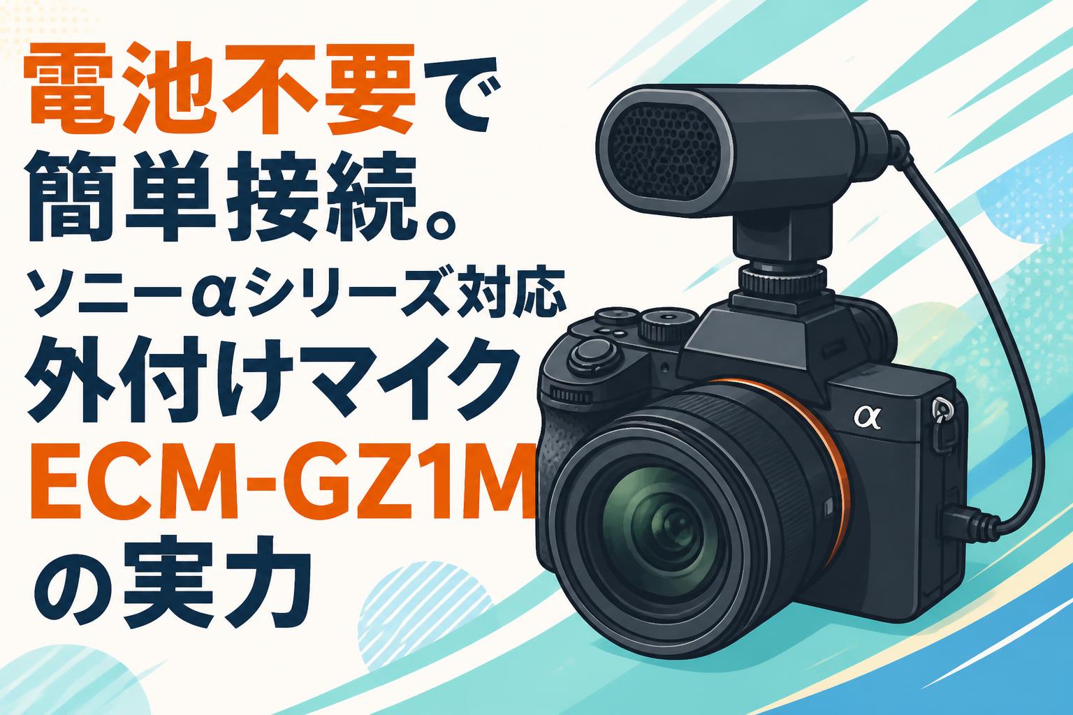 電池不要で簡単接続。ソニーαシリーズ対応外付けマイクECM-GZ1Mの実力