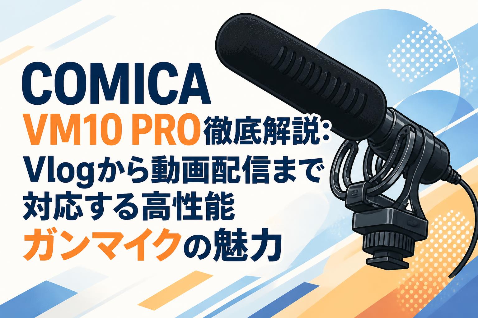 COMICA VM10 PRO徹底解説：Vlogから動画配信まで対応する高性能ガンマイクの魅力