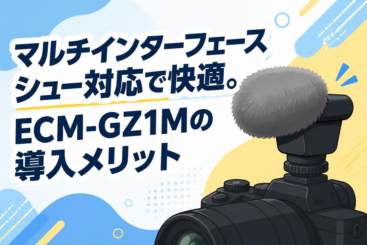 マルチインターフェースシュー対応で快適。ECM-GZ1Mの導入メリット