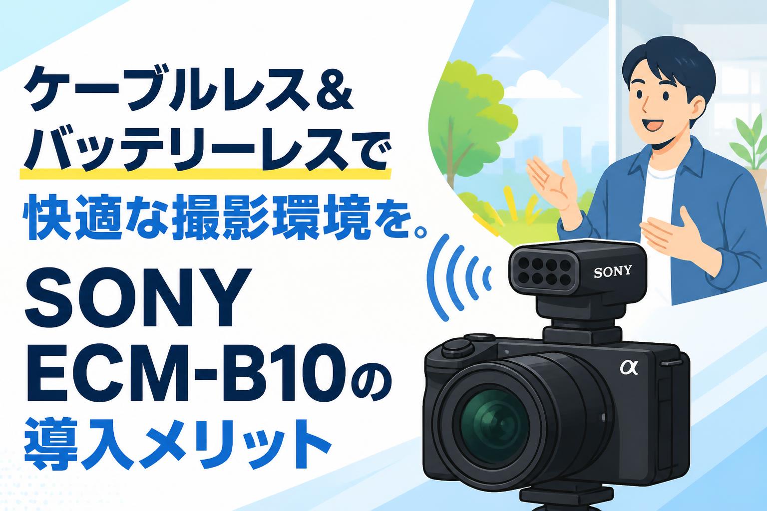 ケーブルレス＆バッテリーレスで快適な撮影環境を。SONY ECM-B10の導入メリット