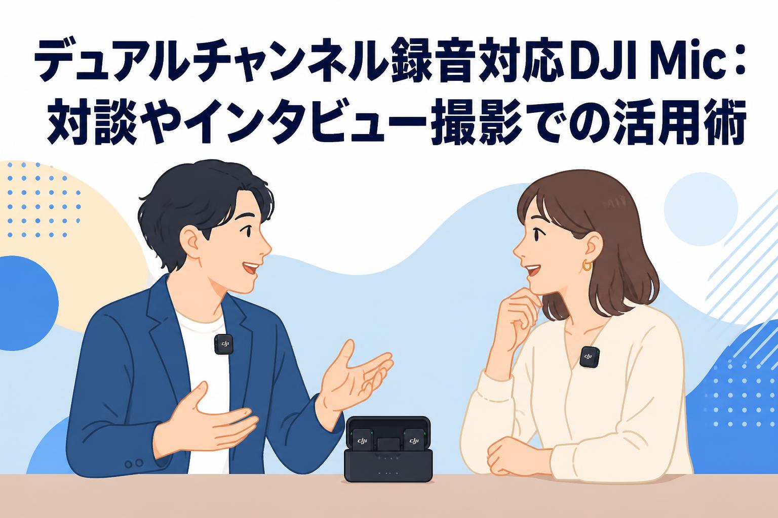 デュアルチャンネル録音対応DJI Mic：対談やインタビュー撮影での活用術