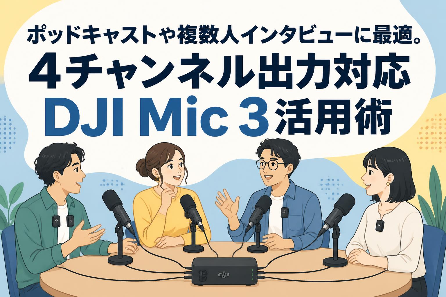 ポッドキャストや複数人インタビューに最適。4チャンネル出力対応DJI Mic 3活用術