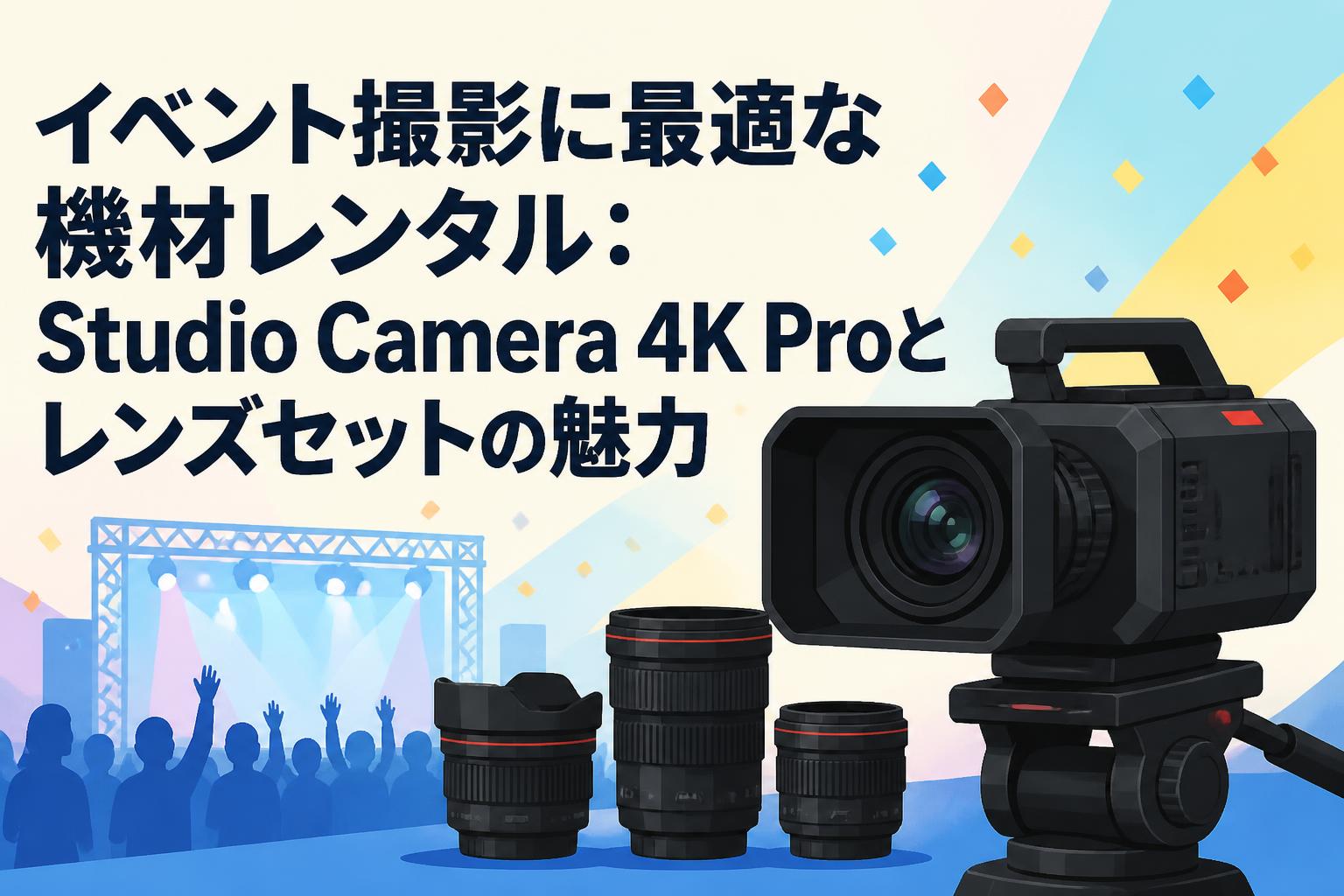イベント撮影に最適な機材レンタル：Studio Camera 4K Proとレンズセットの魅力