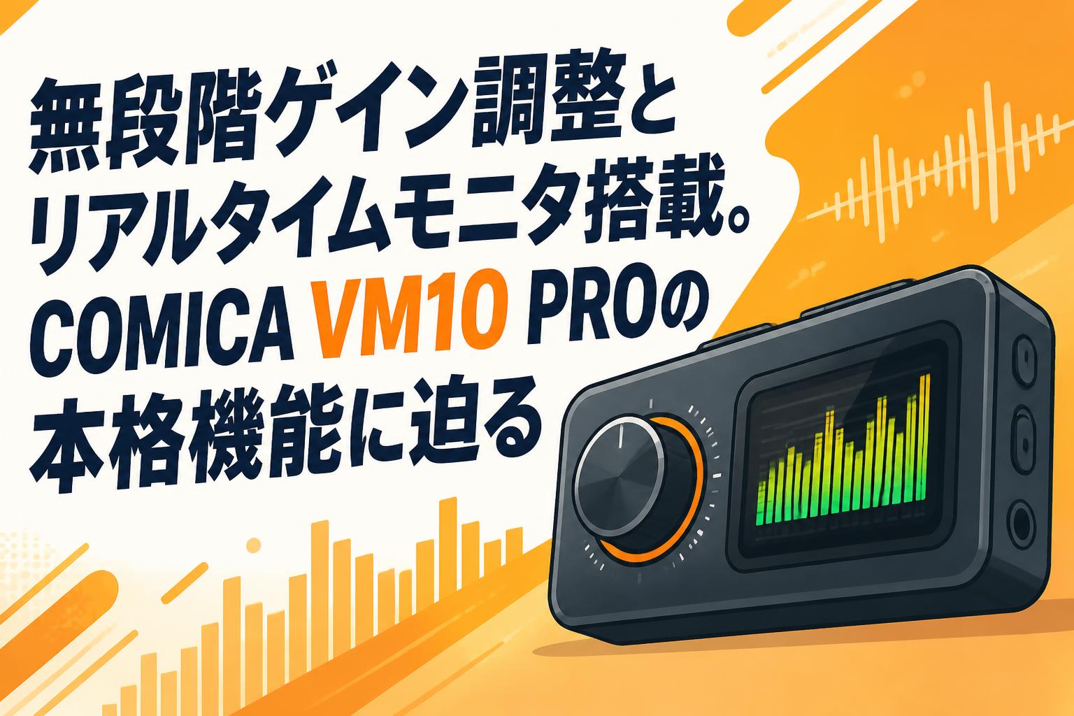 無段階ゲイン調整とリアルタイムモニタ搭載。COMICA VM10 PROの本格機能に迫る