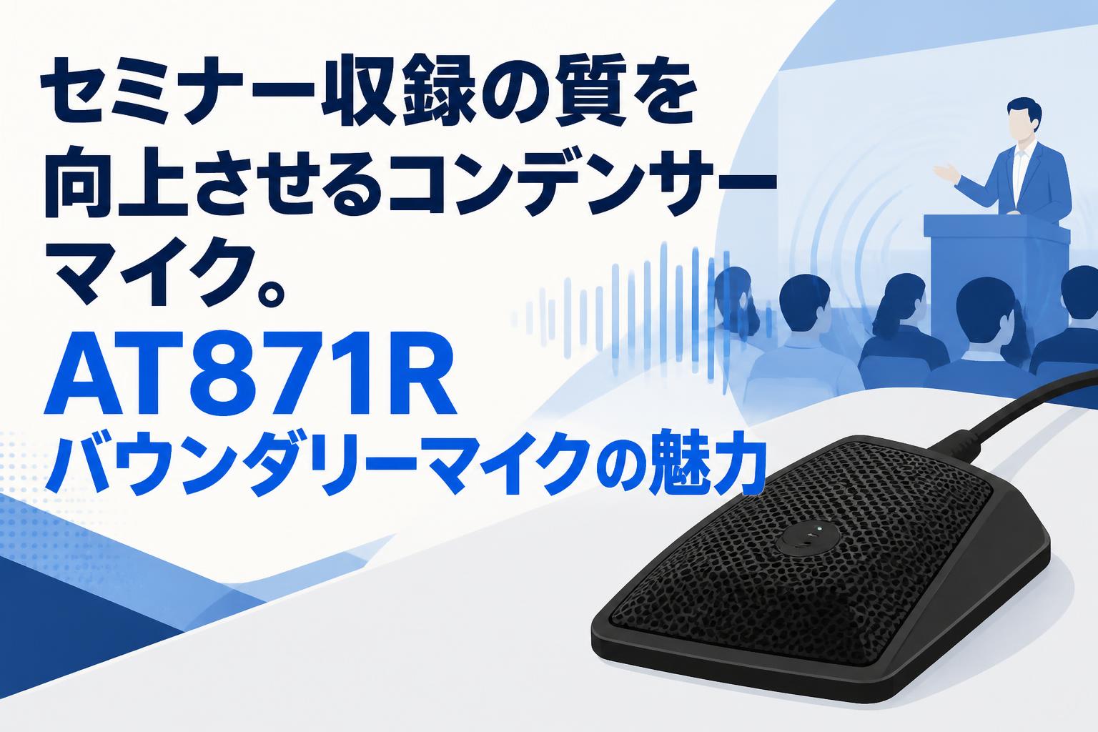 セミナー収録の質を向上させるコンデンサーマイク。AT871Rバウンダリーマイクの魅力