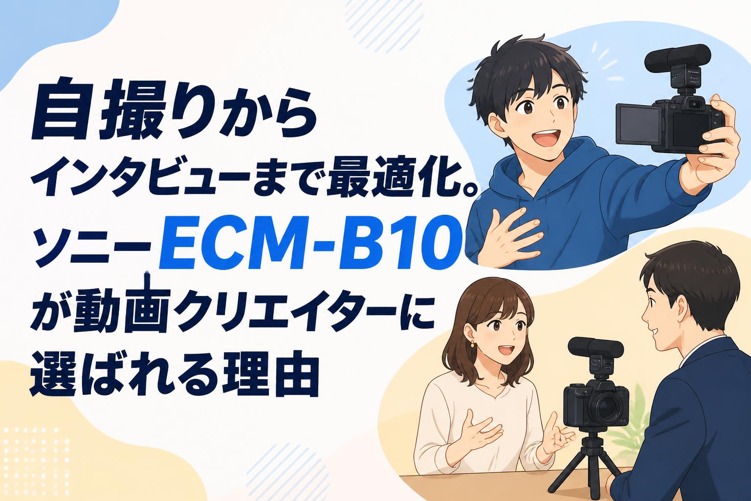 自撮りからインタビューまで最適化。ソニーECM-B10が動画クリエイターに選ばれる理由