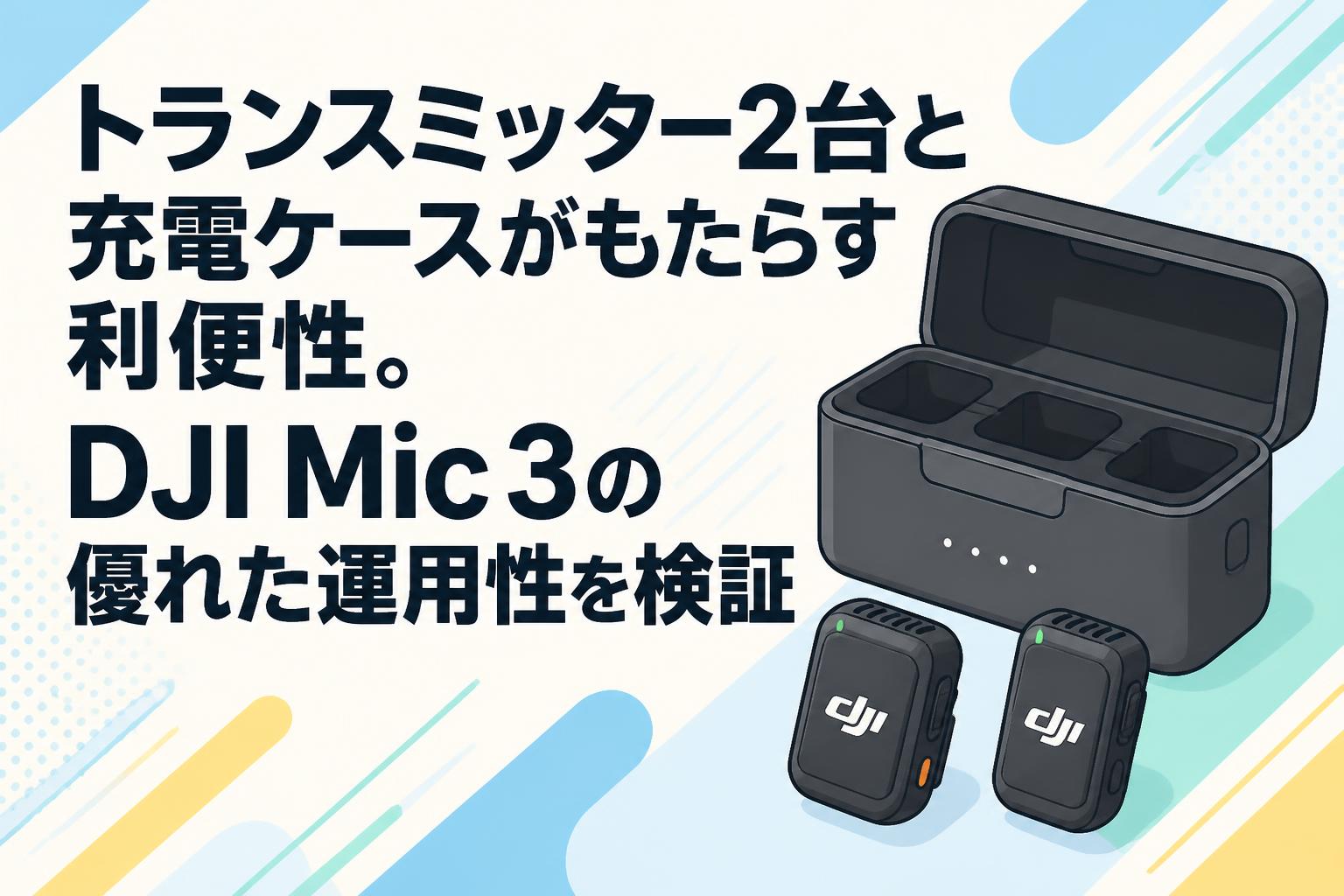 トランスミッター2台と充電ケースがもたらす利便性。DJI Mic 3の優れた運用性を検証