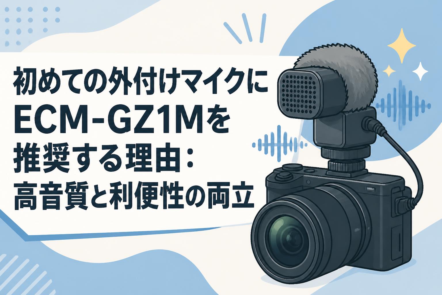 初めての外付けマイクにECM-GZ1Mを推奨する理由：高音質と利便性の両立