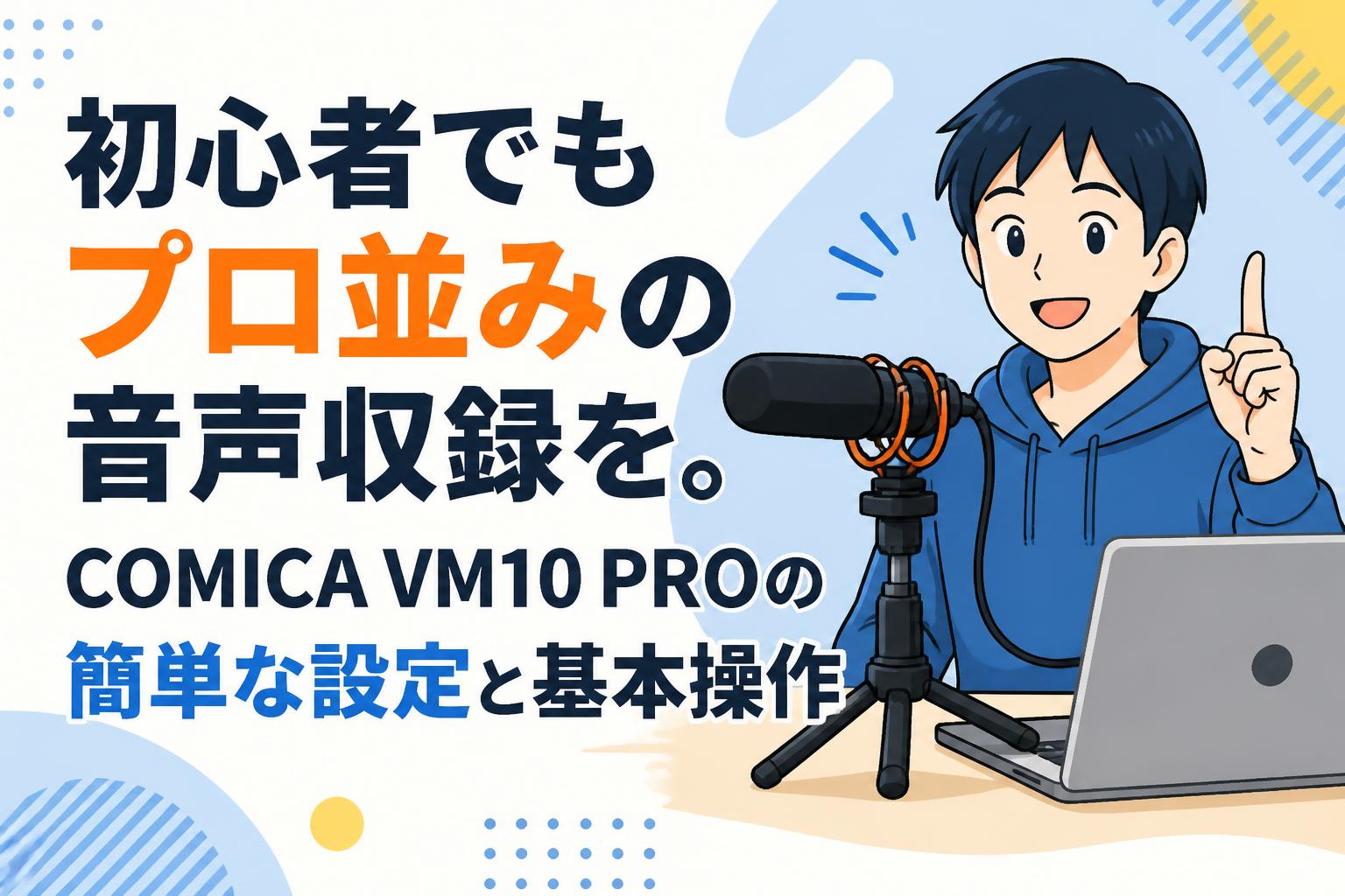 初心者でもプロ並みの音声収録を。COMICA VM10 PROの簡単な設定と基本操作