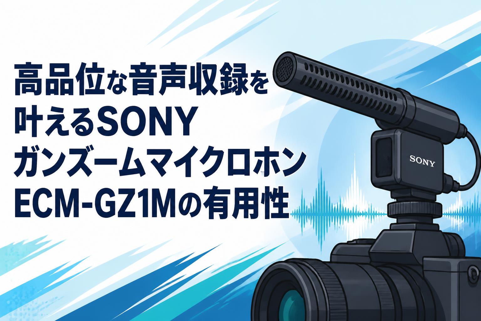 高品位な音声収録を叶えるSONYガンズームマイクロホンECM-GZ1Mの有用性