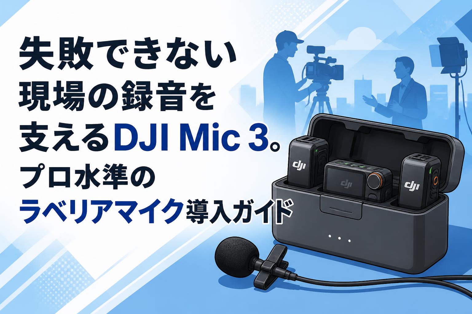 失敗できない現場の録音を支えるDJI Mic 3。プロ水準のラベリアマイク導入ガイド