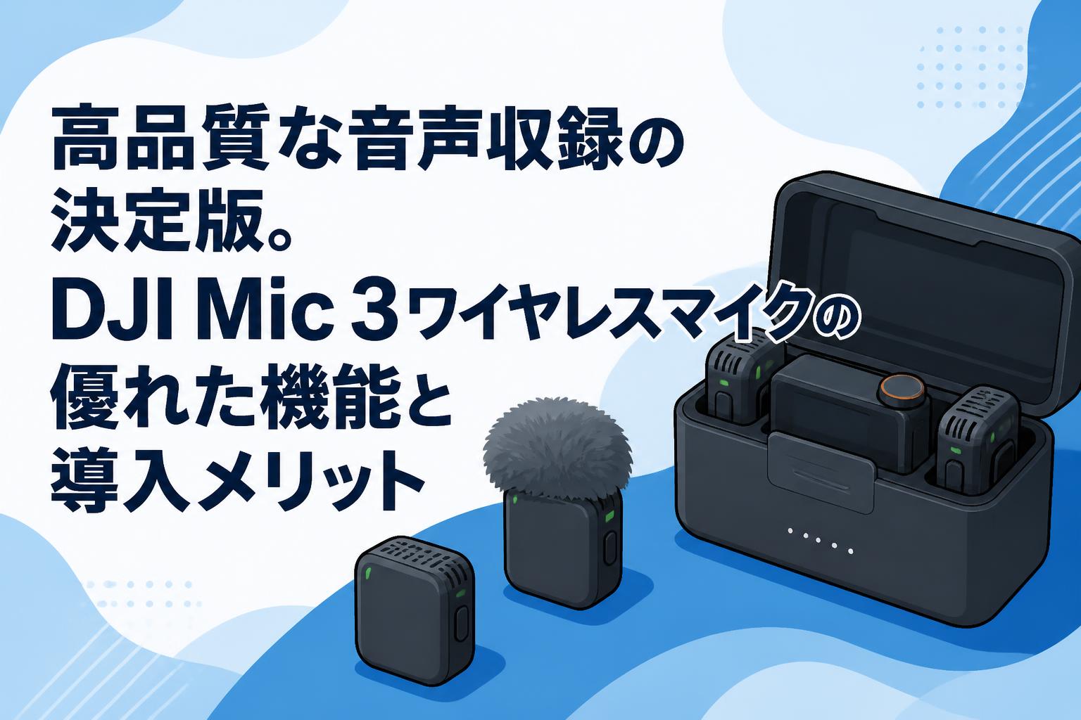 高品質な音声収録の決定版。DJI Mic 3ワイヤレスマイクの優れた機能と導入メリット