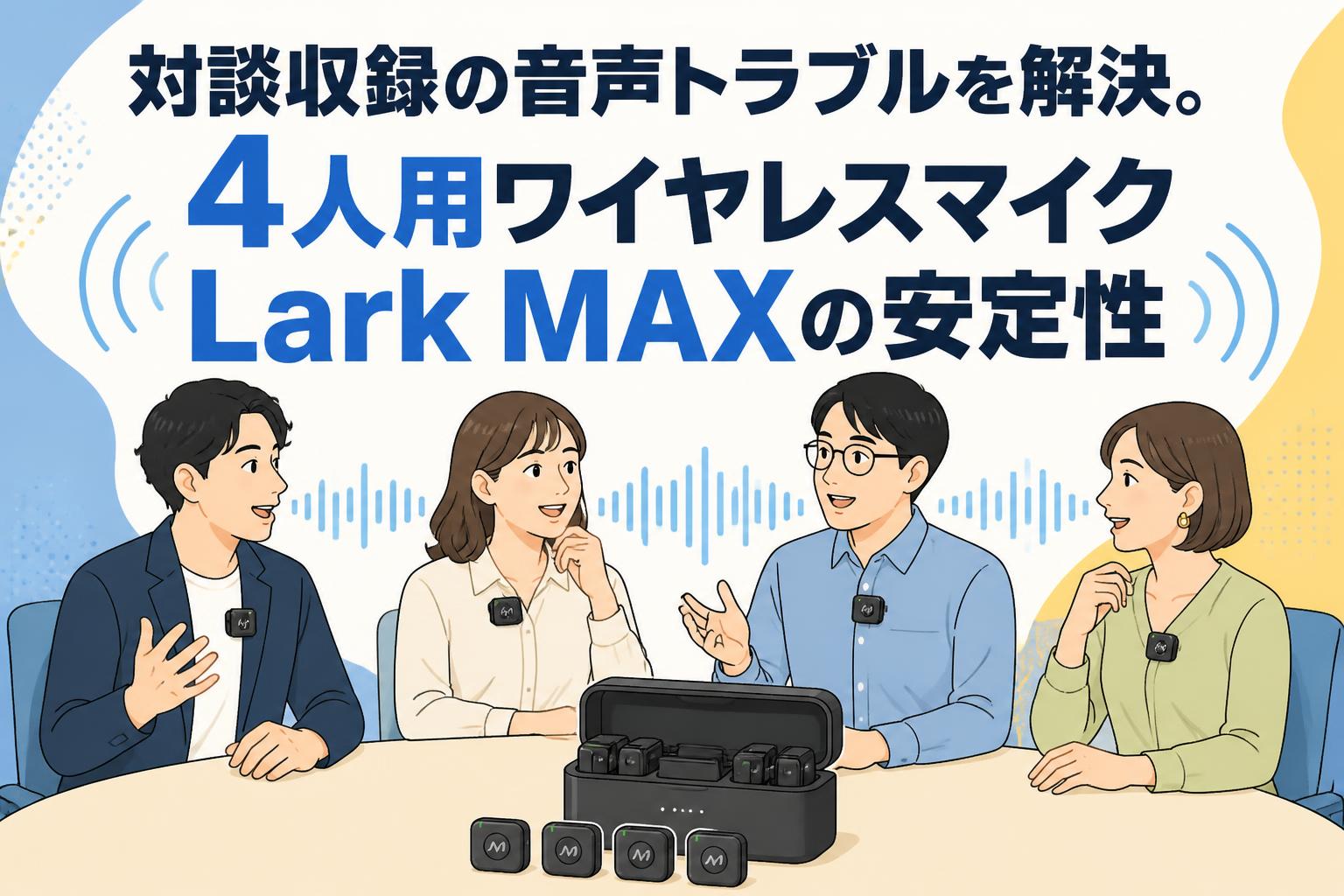 対談収録の音声トラブルを解決。4人用ワイヤレスマイクLark MAXの安定性