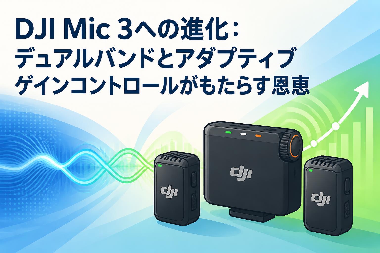 DJI Mic 3への進化：デュアルバンドとアダプティブゲインコントロールがもたらす恩恵