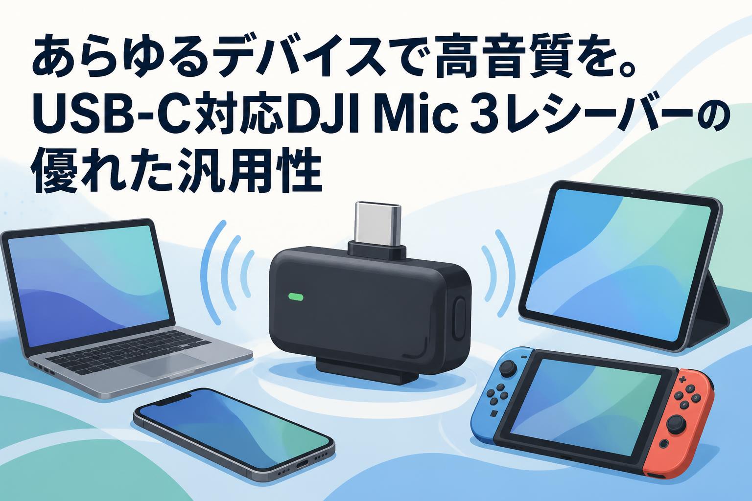 あらゆるデバイスで高音質を。USB-C対応DJI Mic 3レシーバーの優れた汎用性