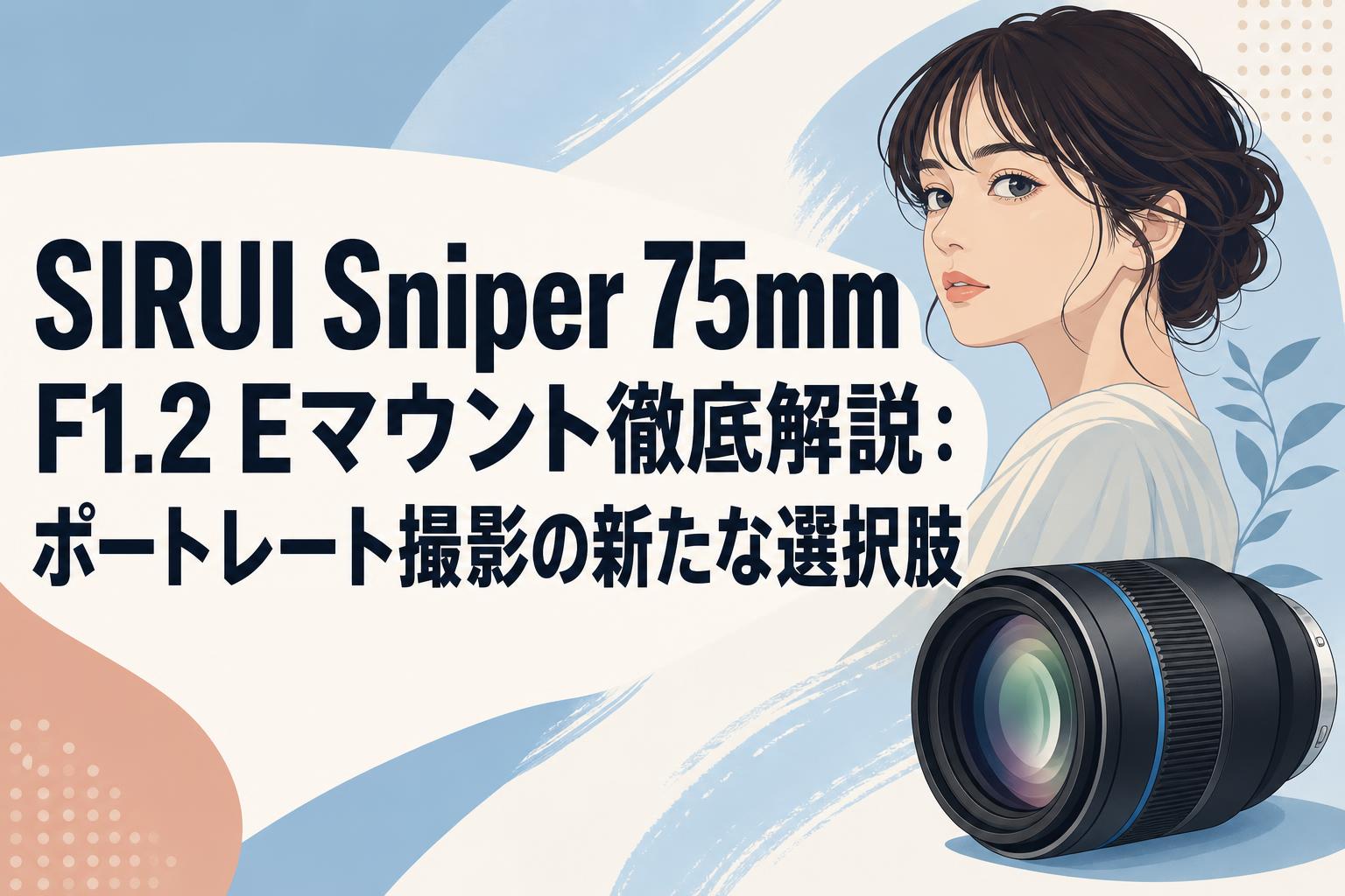 SIRUI Sniper 75mm F1.2 Eマウント徹底解説：ポートレート撮影の新たな選択肢