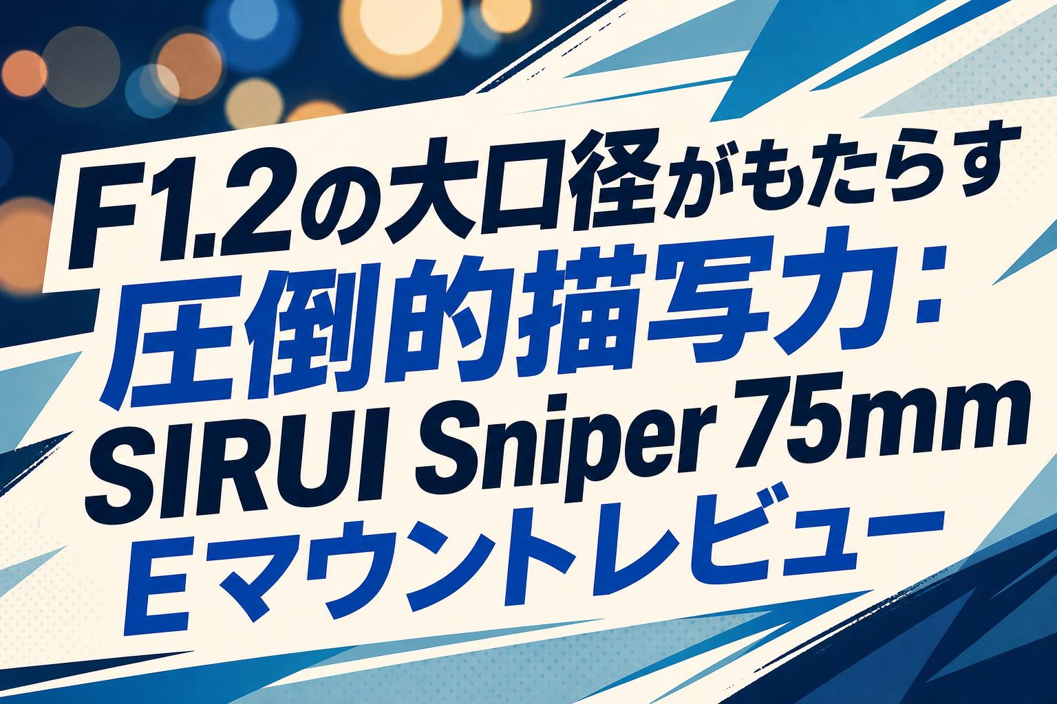 F1.2の大口径がもたらす圧倒的描写力：SIRUI Sniper 75mm Eマウントレビュー