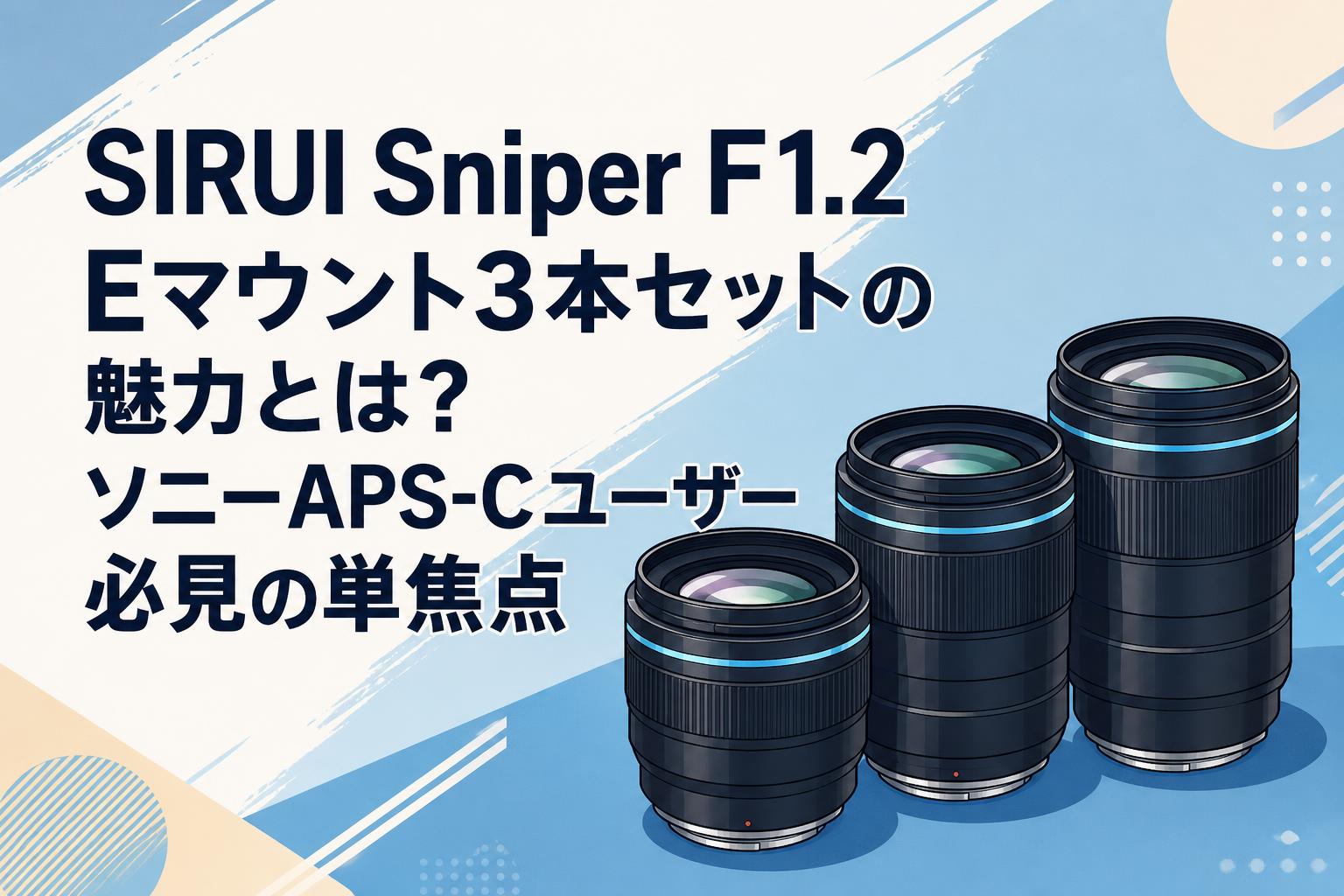 SIRUI Sniper F1.2 Eマウント3本セットの魅力とは？ソニーAPS-Cユーザー必見の単焦点
