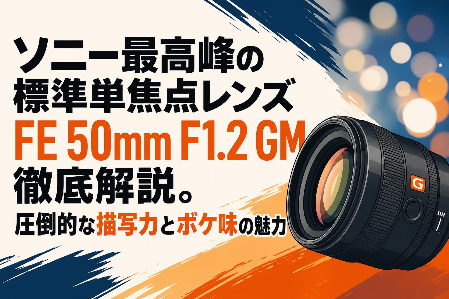 ソニー最高峰の標準単焦点レンズFE 50mm F1.2 GM徹底解説。圧倒的な描写力とボケ味の魅力