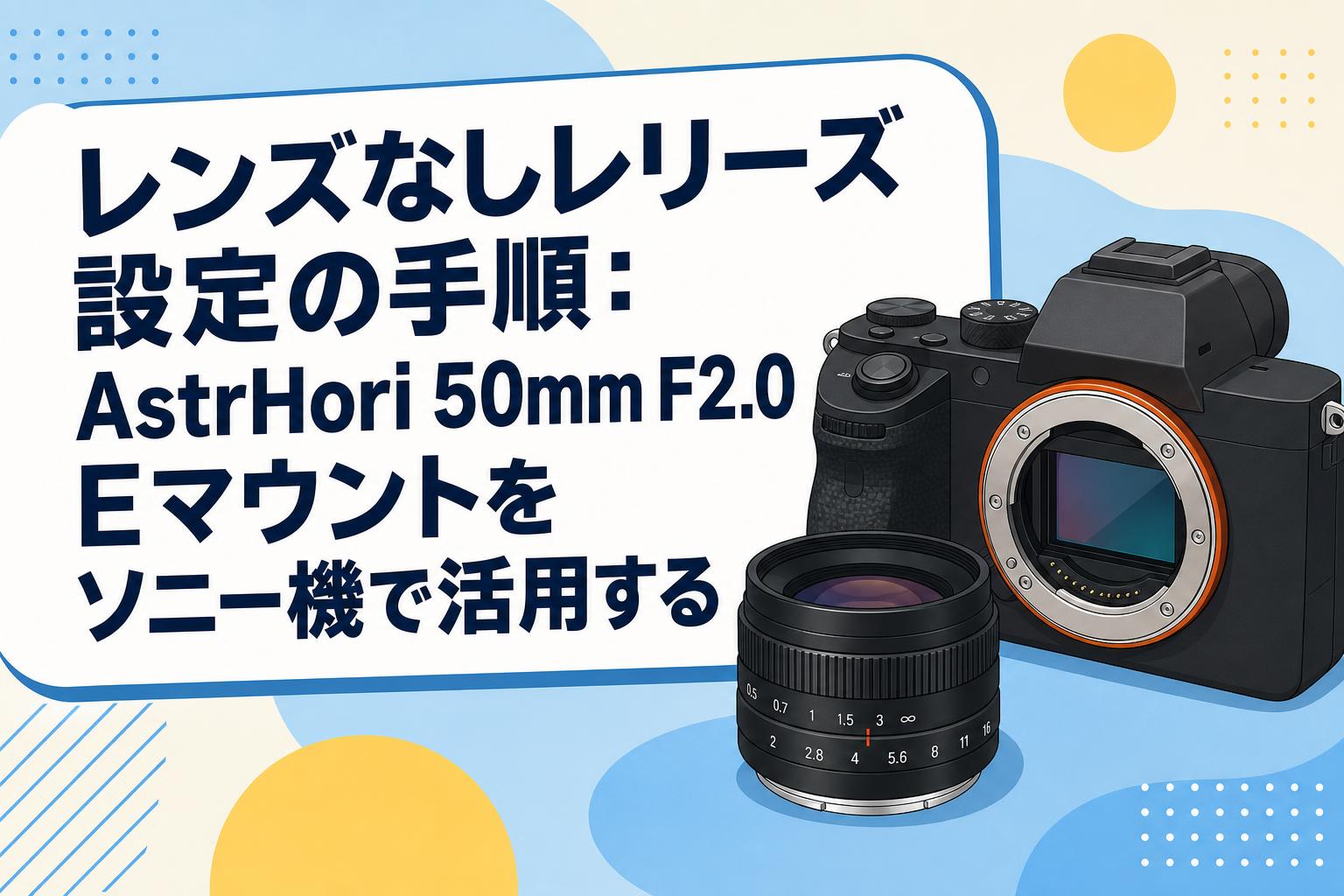 レンズなしレリーズ設定の手順：AstrHori 50mm F2.0 Eマウントをソニー機で活用する