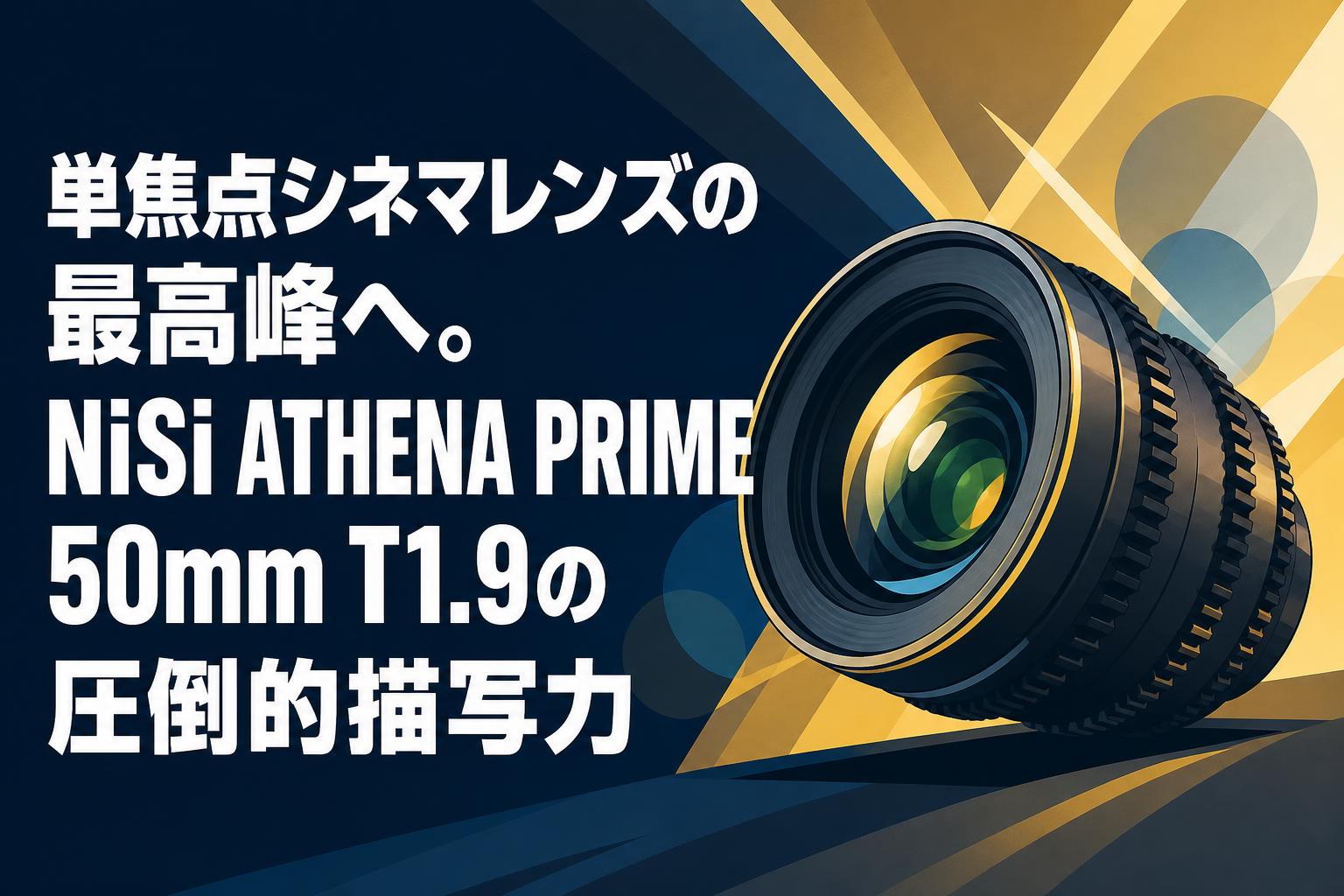 単焦点シネマレンズの最高峰へ。NiSi ATHENA PRIME 50mm T1.9の圧倒的描写力