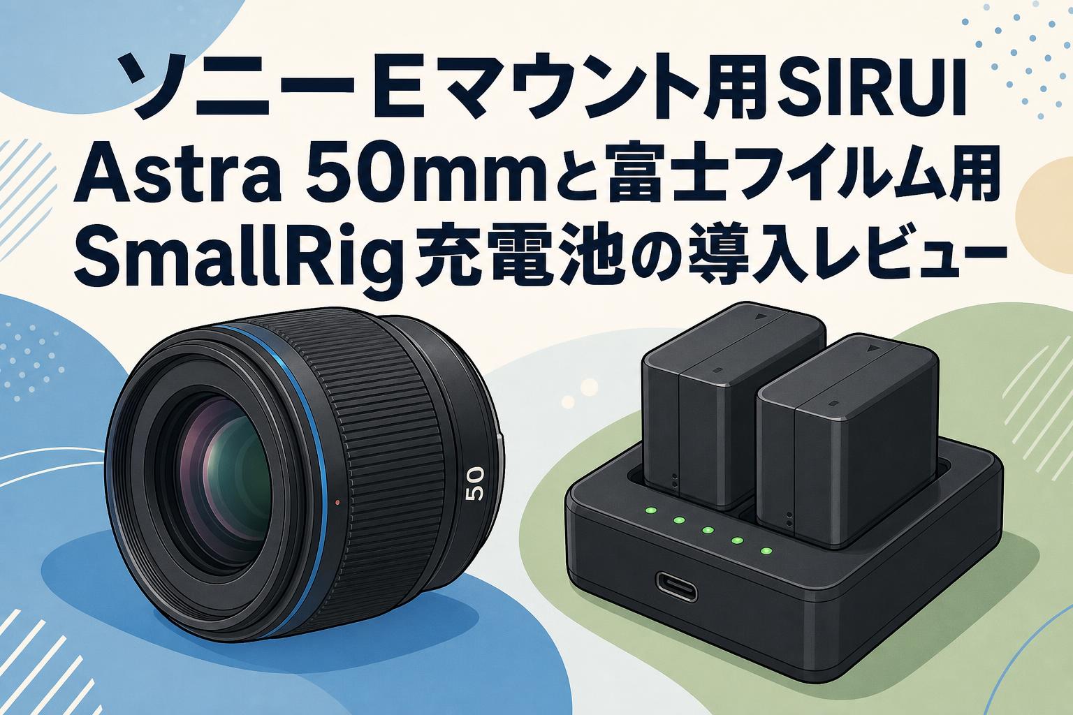 ソニーEマウント用SIRUI Astra 50mmと富士フイルム用SmallRig充電池の導入レビュー