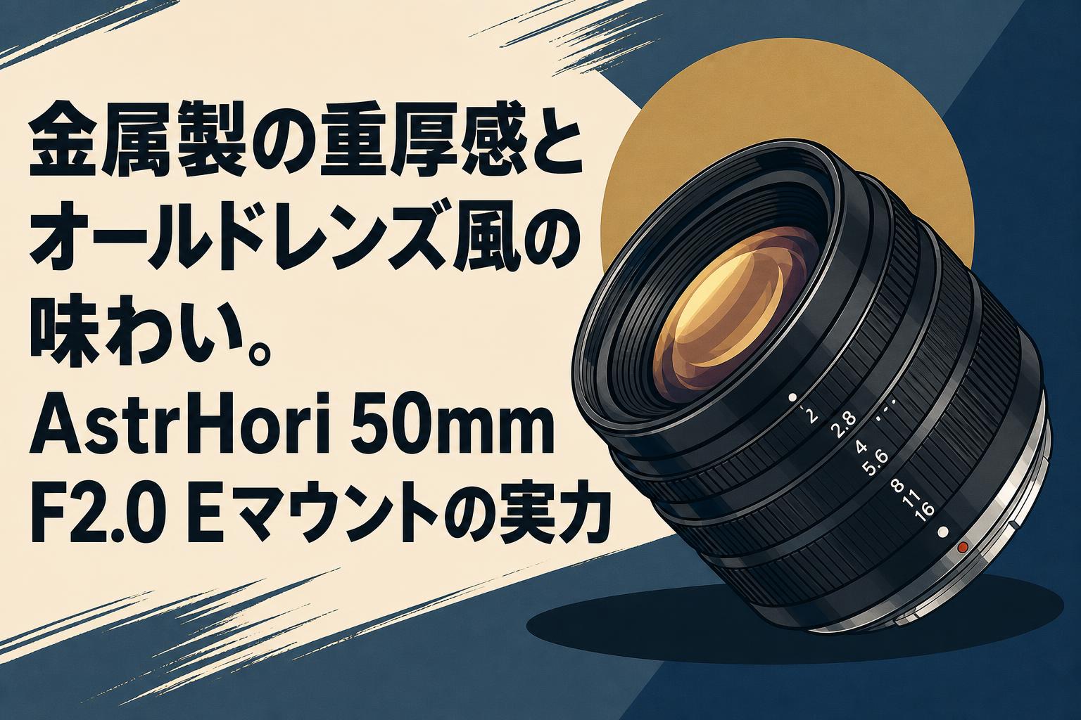 金属製の重厚感とオールドレンズ風の味わい。AstrHori 50mm F2.0 Eマウントの実力