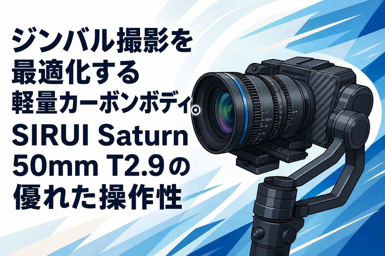ジンバル撮影を最適化する軽量カーボンボディ。SIRUI Saturn 50mm T2.9の優れた操作性