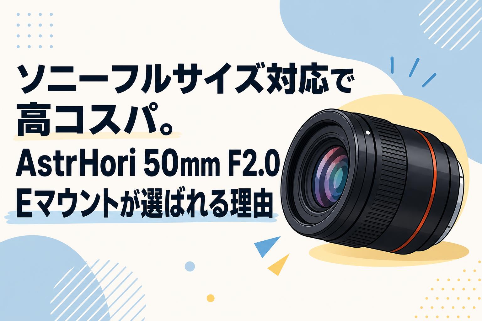 ソニーフルサイズ対応で高コスパ。AstrHori 50mm F2.0 Eマウントが選ばれる理由