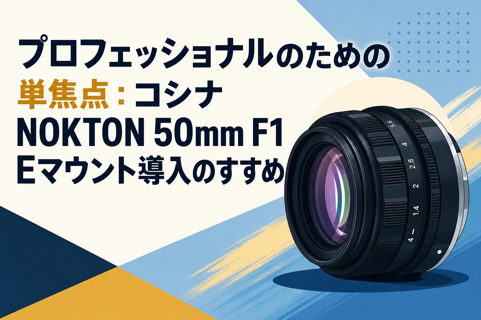 プロフェッショナルのための単焦点：コシナ NOKTON 50mm F1 Eマウント導入のすすめ