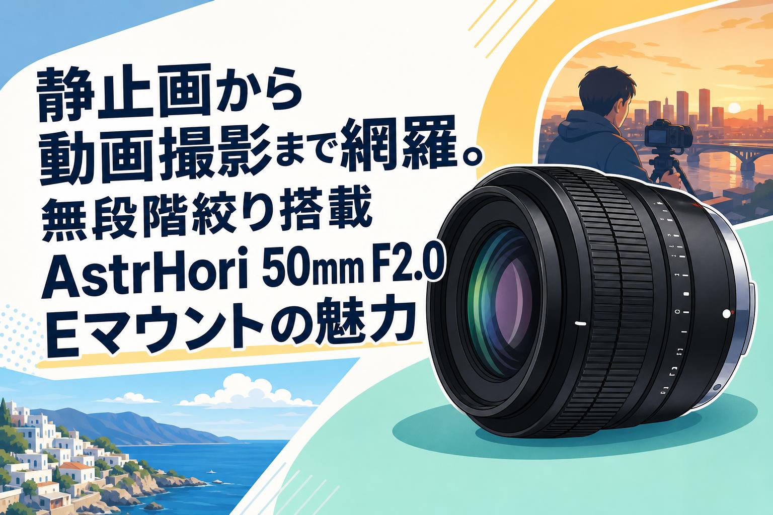 静止画から動画撮影まで網羅。無段階絞り搭載AstrHori 50mm F2.0 Eマウントの魅力